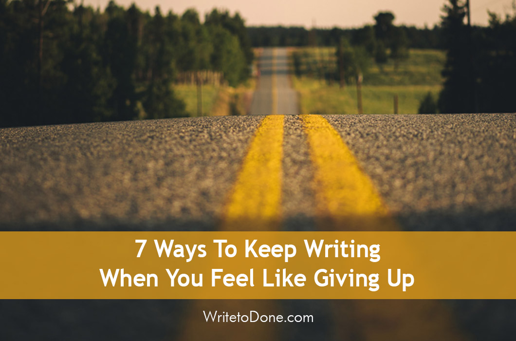 7 Ways To Keep Writing When You Feel Like Giving Up