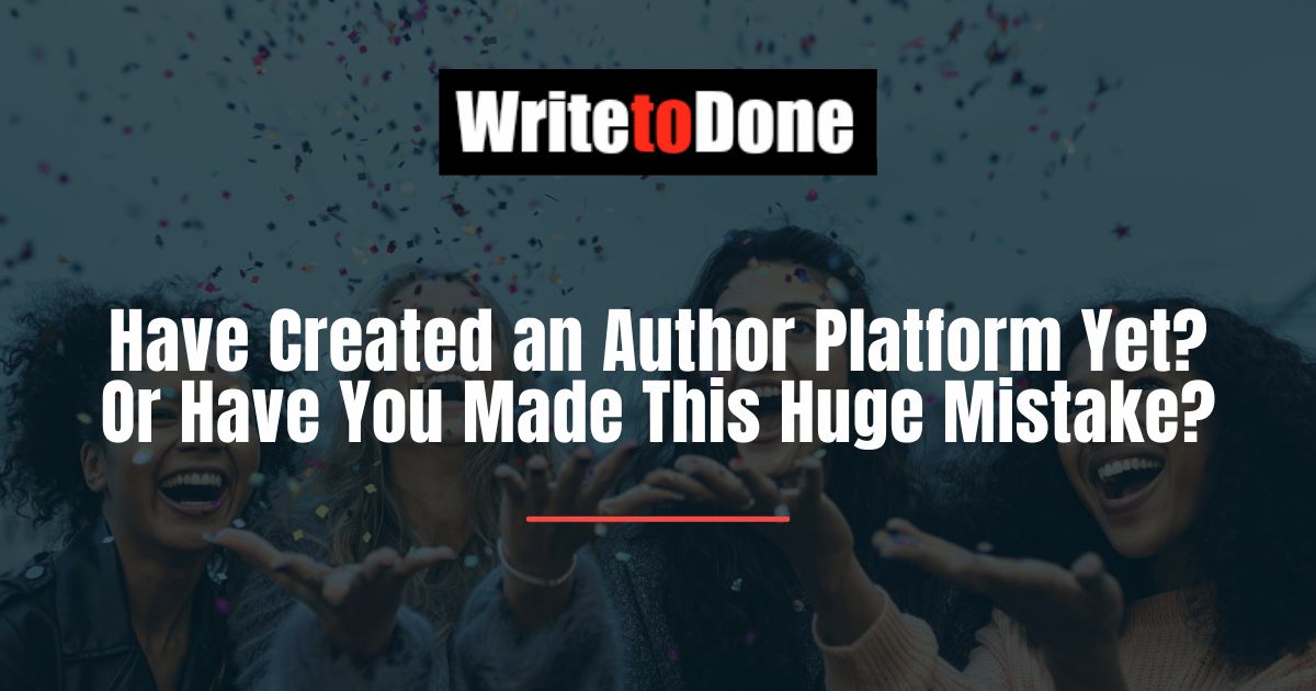 Have Created an Author Platform Yet? Or Have You Made This Huge Mistake?