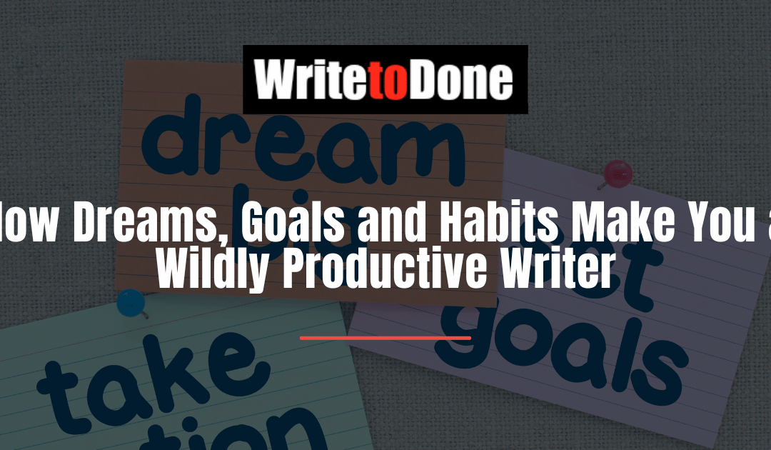 How Dreams, Goals and Habits Make You a Wildly Productive Writer