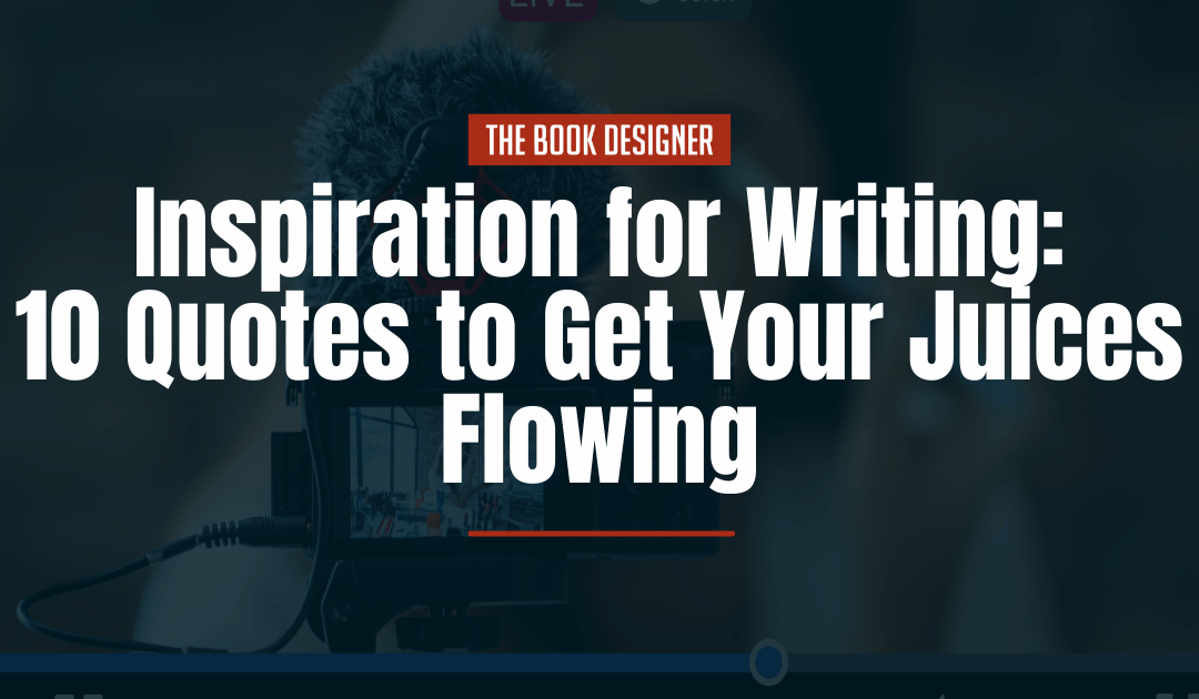 Inspiration for Writing: 10 Quotes to Get Your Juices Flowing