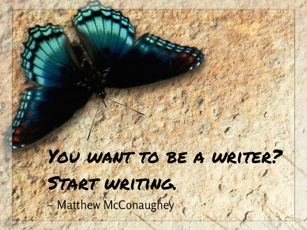 Do you want to be a writer? Start writing. ~ Matthew McConaughey