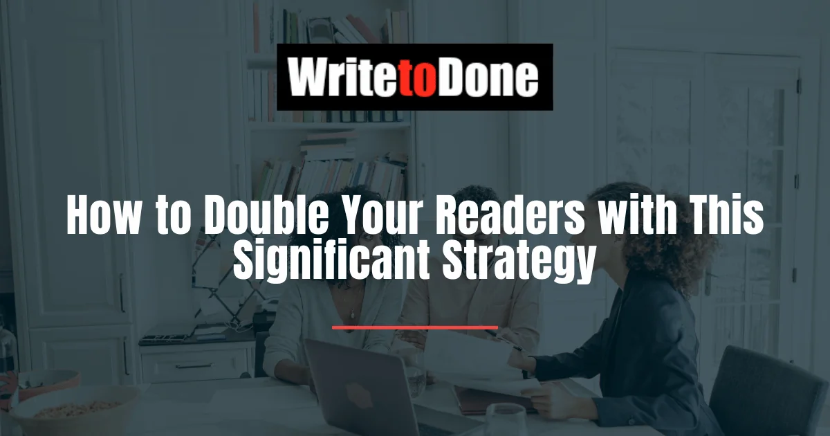 How to Double Your Readers with This Significant Strategy