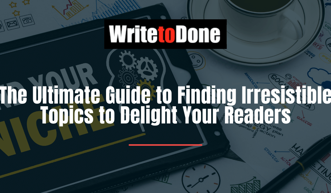 The Ultimate Guide to Finding Irresistible Topics to Delight Your Readers