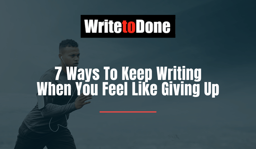 7 Ways To Keep Writing When You Feel Like Giving Up
