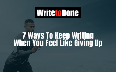 7 Ways To Keep Writing When You Feel Like Giving Up