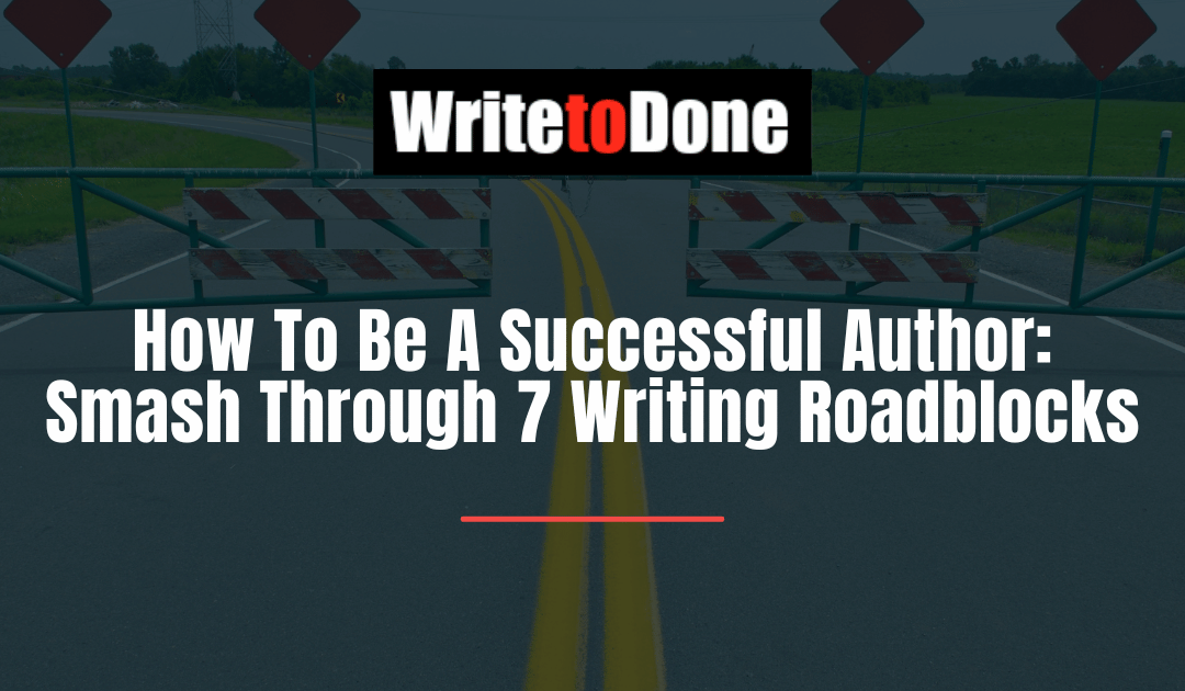 How To Be A Successful Author: Smash Through 7 Writing Roadblocks