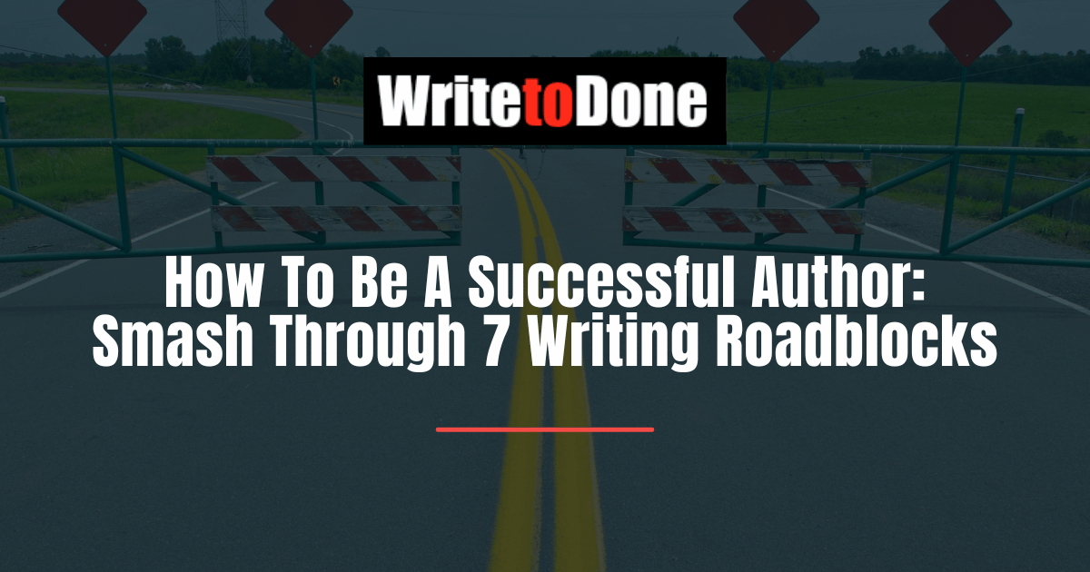How To Be A Successful Author: Smash Through 7 Writing Roadblocks