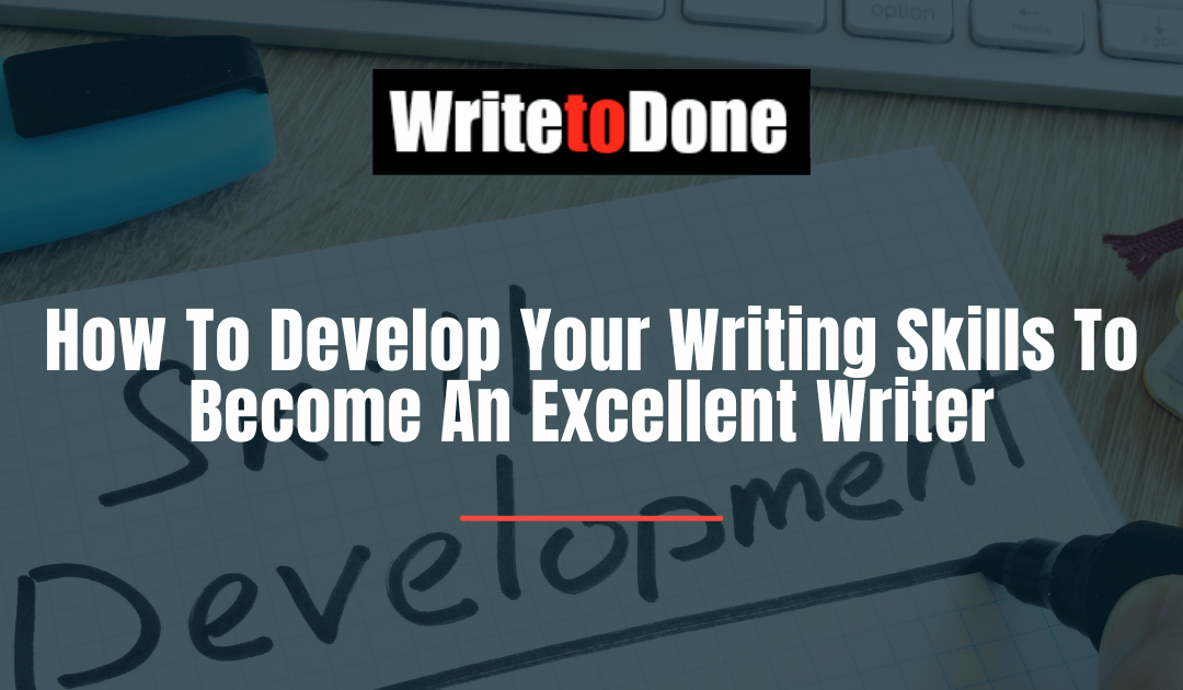How To Develop Your Writing Skills To Become An Excellent Writer