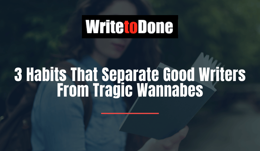 3 Habits That Separate Good Writers From Tragic Wannabes