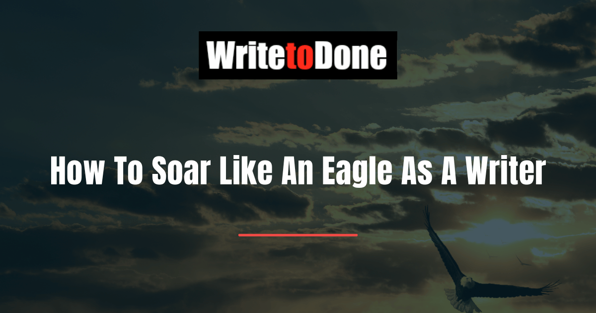 How To Soar Like An Eagle As A Writer