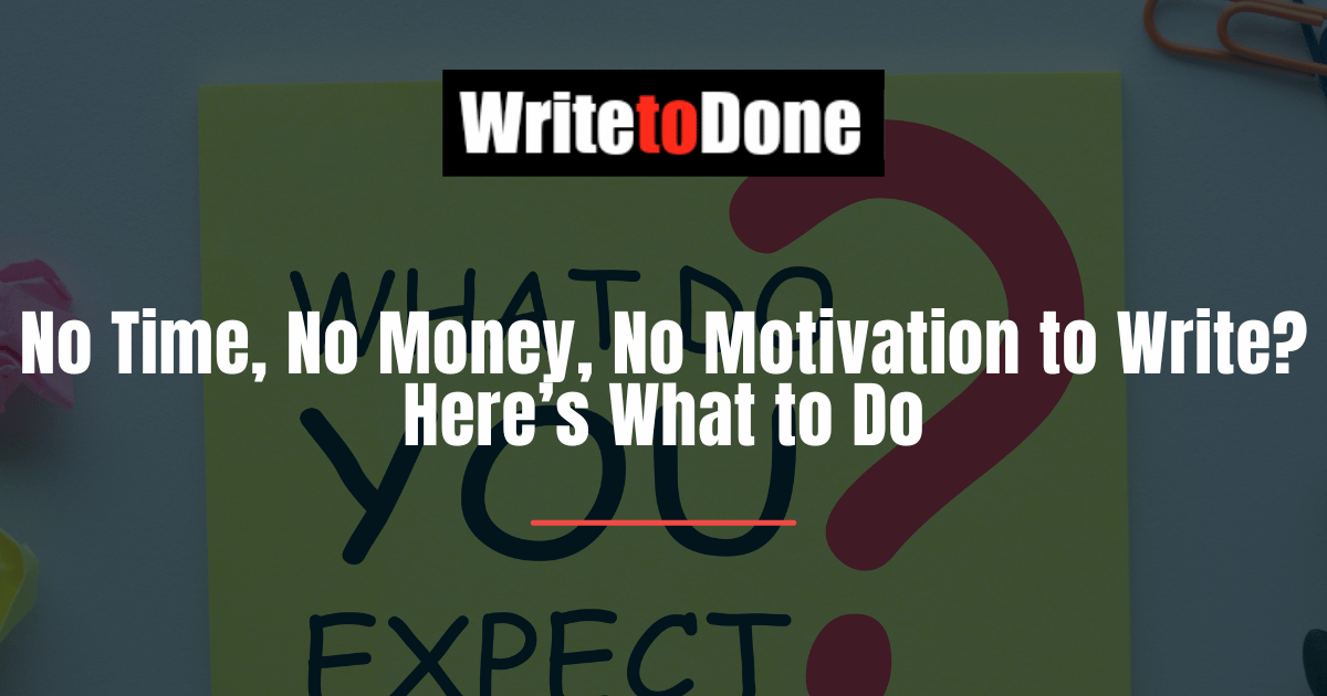 No Time, No Money, No Motivation to Write? Here’s What to Do