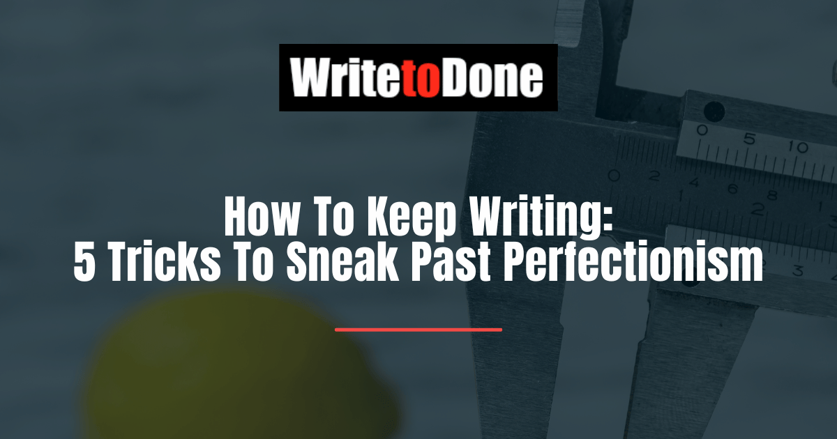 How To Keep Writing: 5 Tricks To Sneak Past Perfectionism