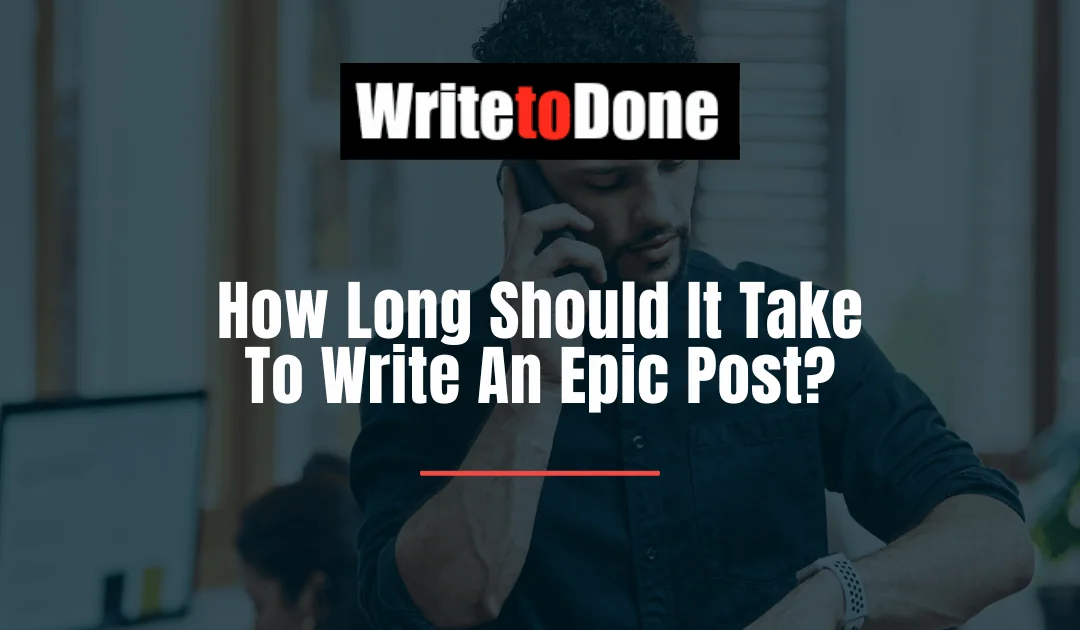 How Long Should It Take To Write An Epic Post?