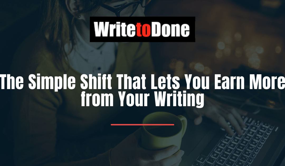 The Simple Shift That Lets You Earn More from Your Writing