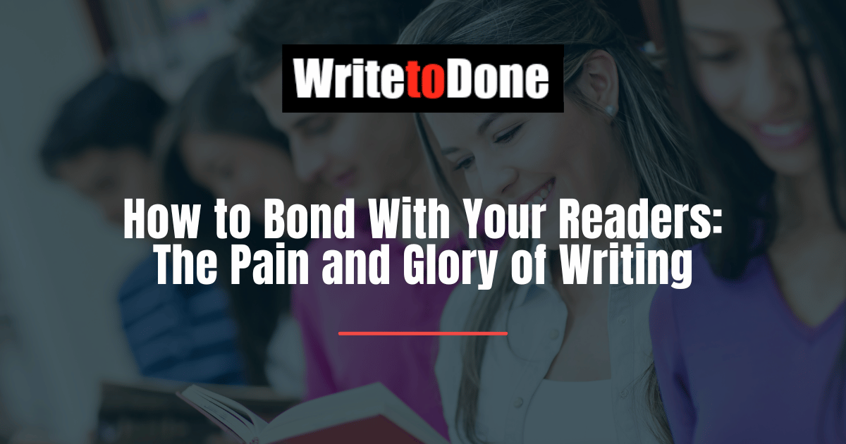 How to Bond With Your Readers: The Pain and Glory of Writing