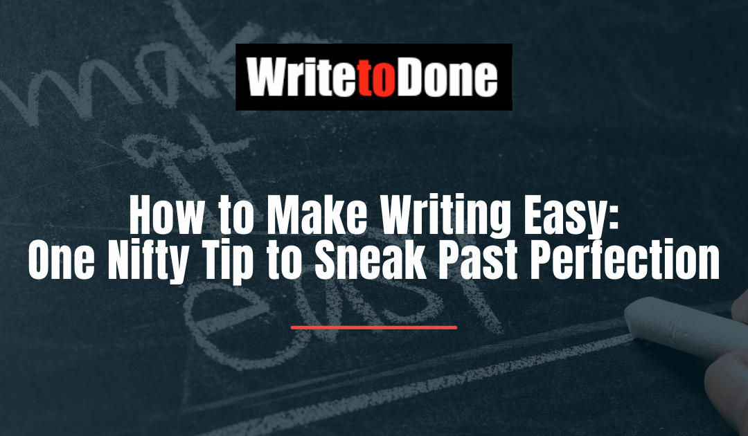 How to Make Writing Easy: One Nifty Tip to Sneak Past Perfection