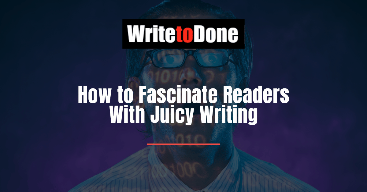 How to Fascinate Readers With Juicy Writing