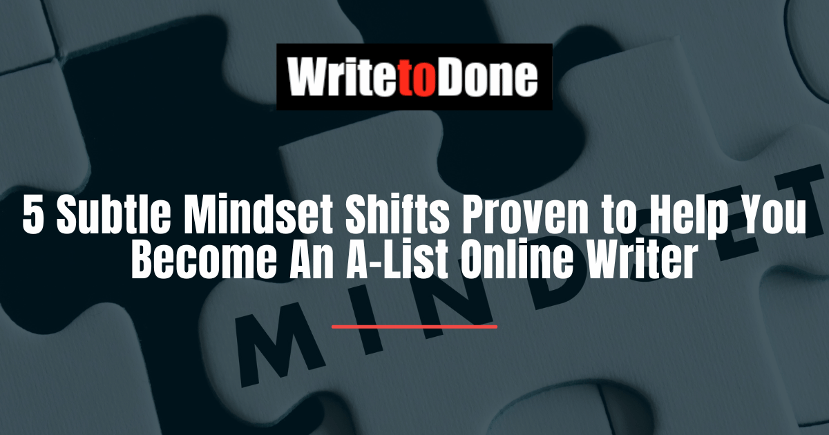 5 Subtle Mindset Shifts Proven to Help You Become An A-List Online Writer