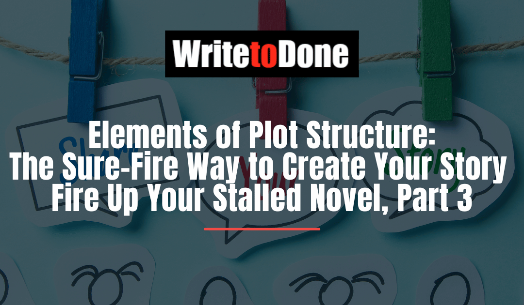 Elements of Plot Structure: The Sure-Fire Way to Create Your Story – Fire Up Your Stalled Novel, Part 3