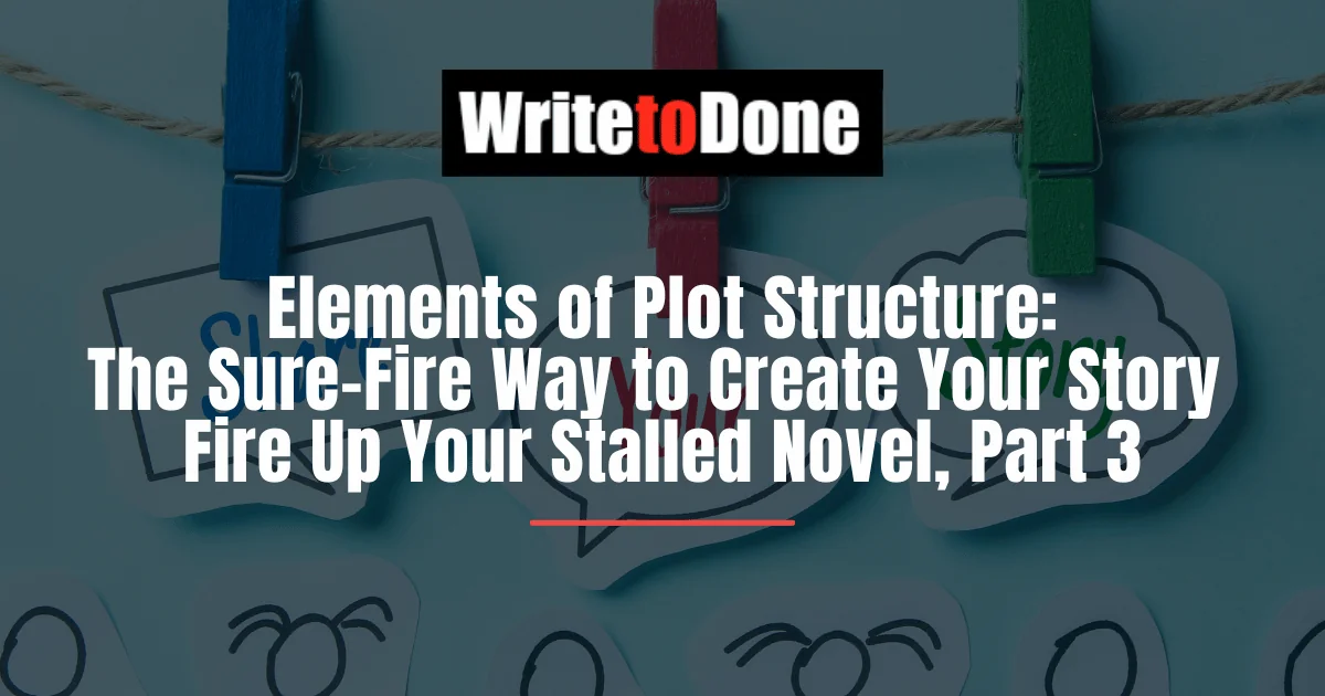 Elements of Plot Structure: The Sure-Fire Way to Create Your Story – Fire Up Your Stalled Novel, Part 3