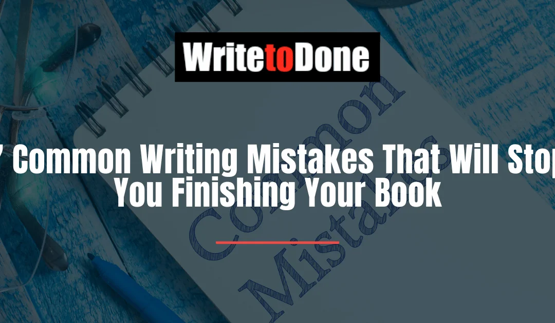 7 Common Writing Mistakes That Will Stop You Finishing Your Book
