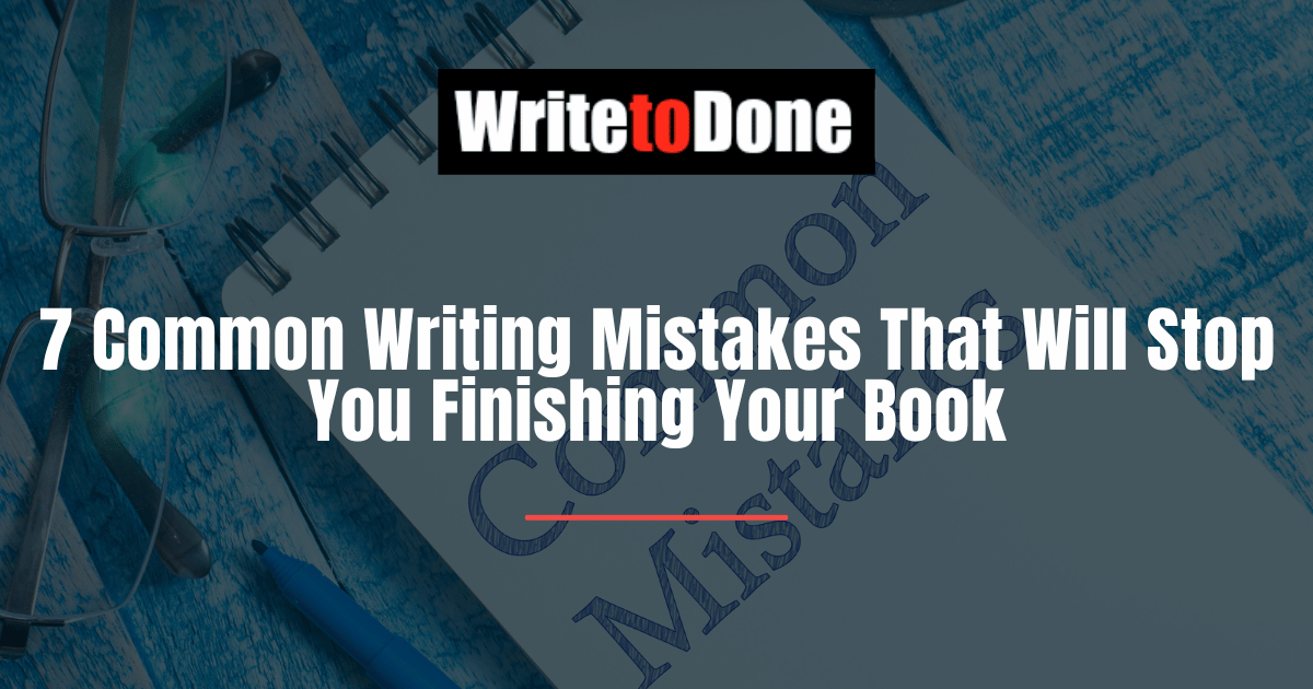 7 Common Writing Mistakes That Will Stop You Finishing Your Book