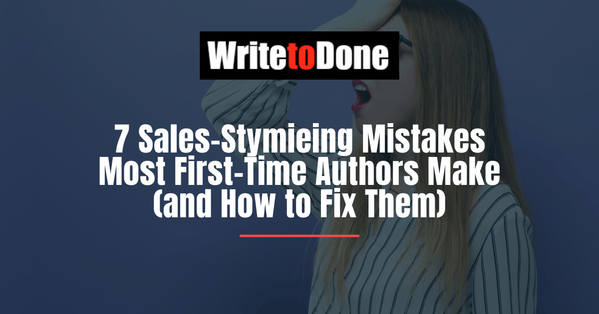 7 Sales-Stymieing Mistakes Most First-Time Authors Make (and How to Fix Them)