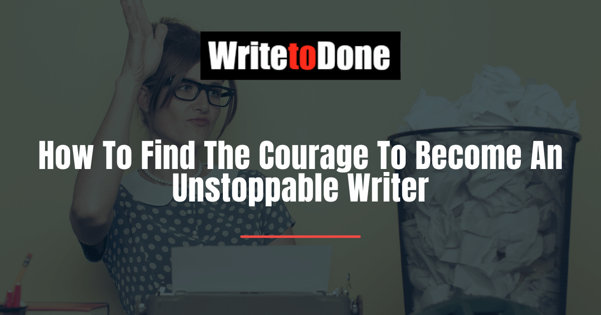 How To Find The Courage To Become An Unstoppable Writer