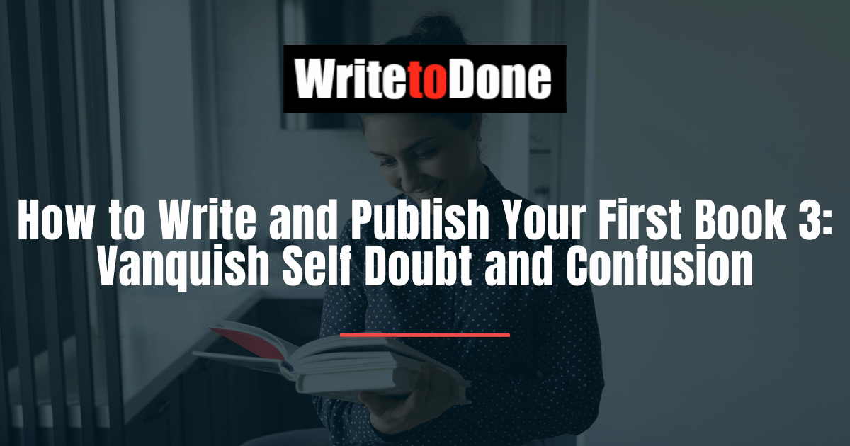 How to Write and Publish Your First Book 3: Vanquish Self Doubt and Confusion