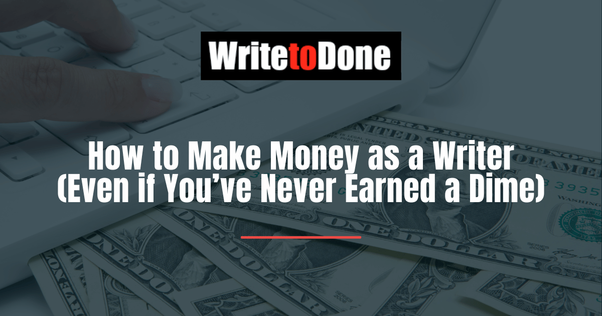 How to Make Money as a Writer (Even if You’ve Never Earned a Dime)