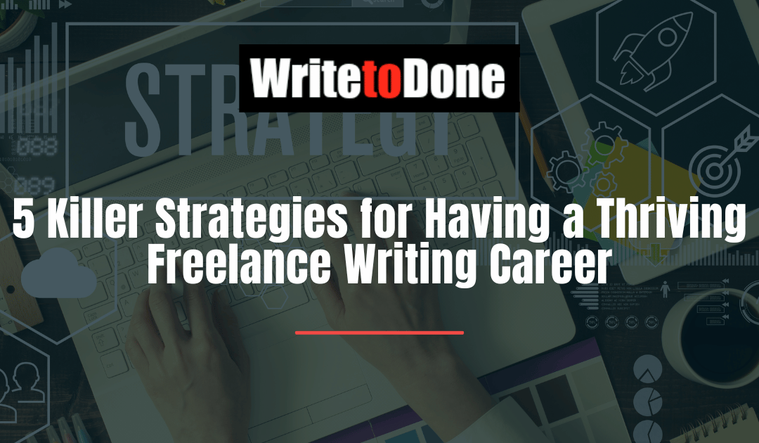 5 Killer Strategies for Having a Thriving Freelance Writing Career