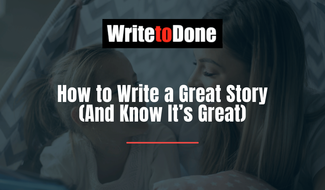 How to Write a Great Story (And Know It’s Great)