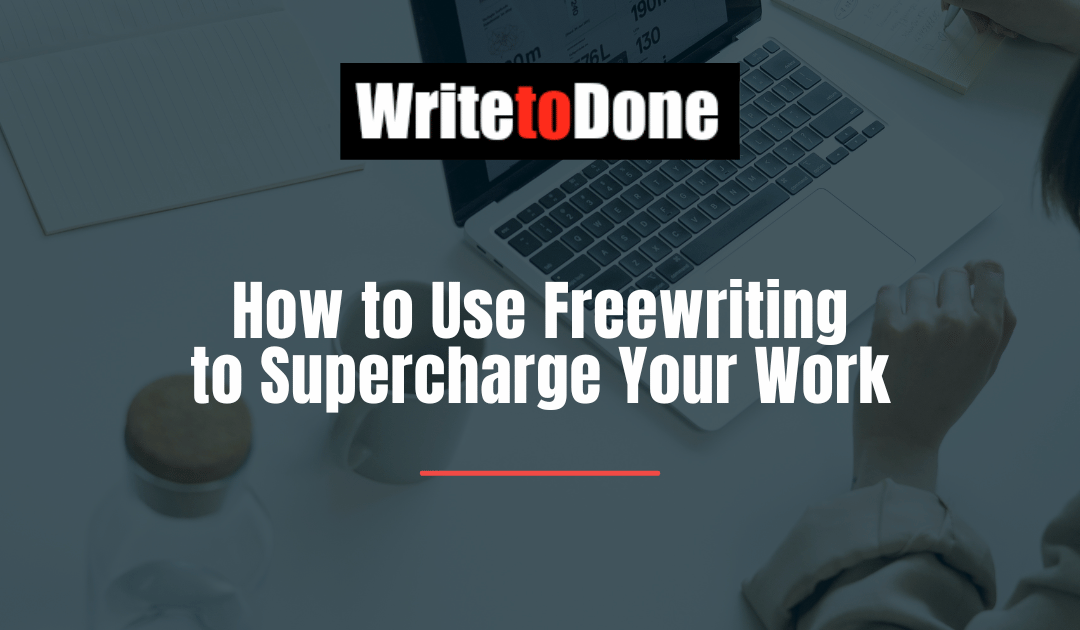 How to Use Freewriting to Supercharge Your Work