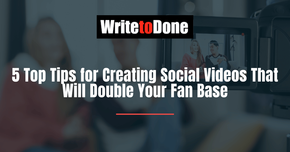 5 Top Tips for Creating Social Videos That Will Double Your Fan Base