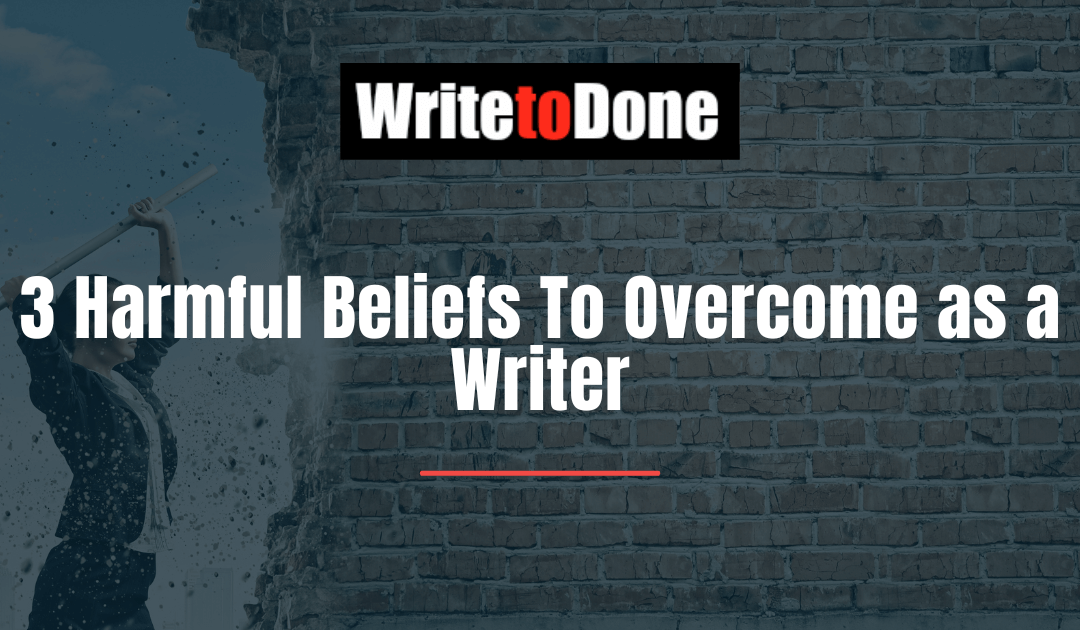 3 Harmful Beliefs To Overcome as a Writer