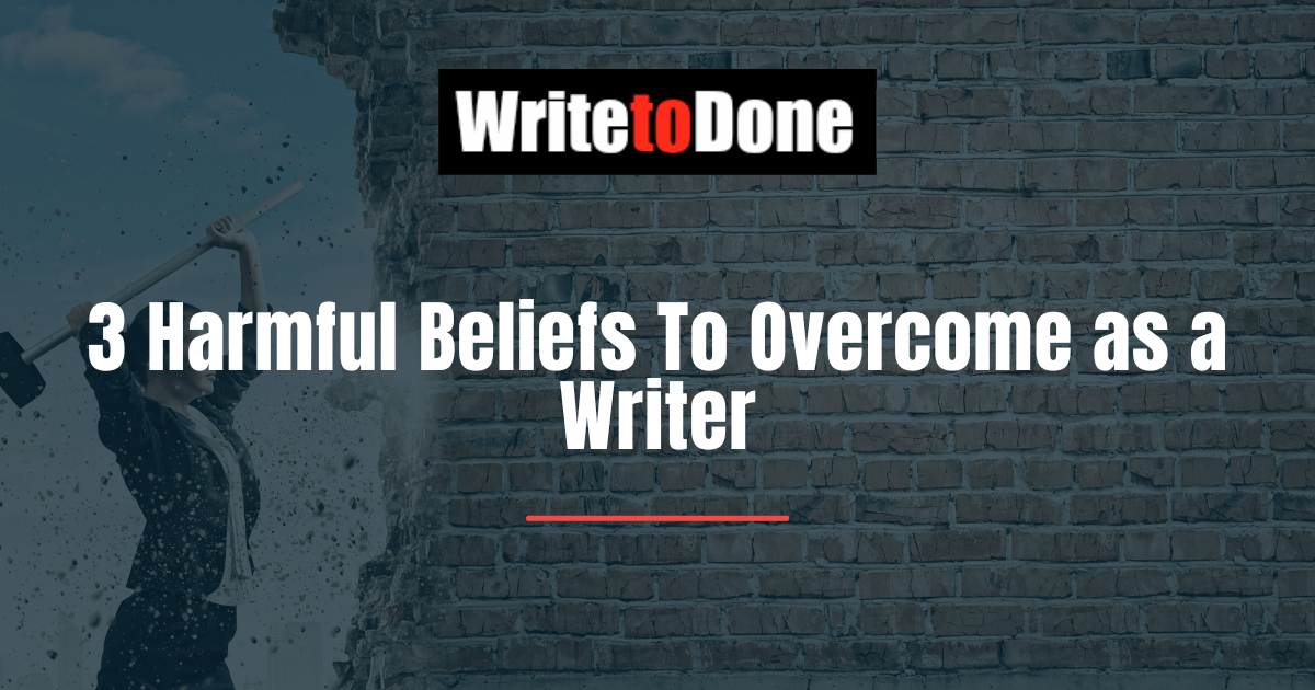 3 Harmful Beliefs To Overcome as a Writer