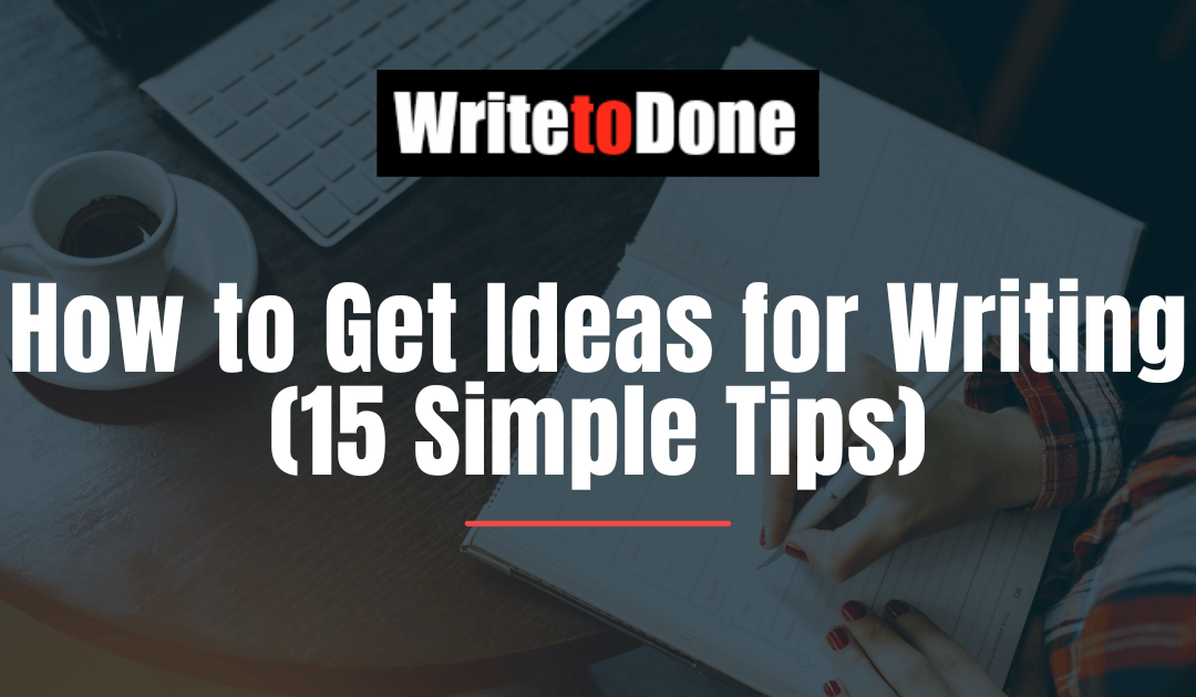 How to Get Ideas for Writing (15 Simple Tips)