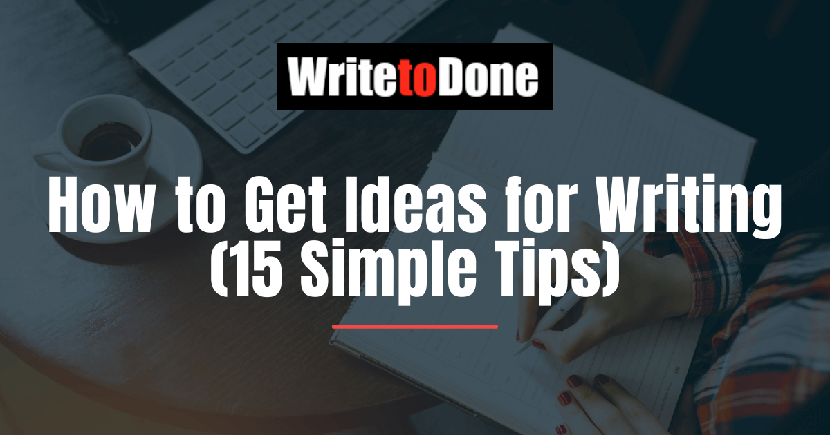 How to Get Ideas for Writing (15 Simple Tips)