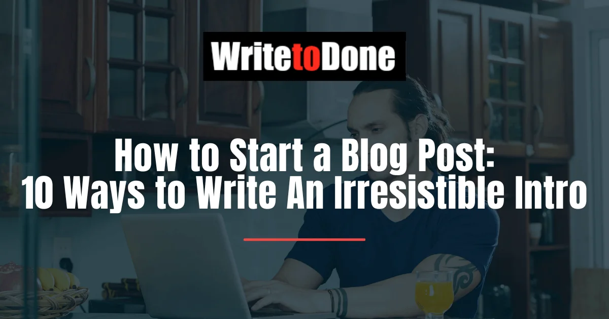 How to Start a Blog Post: 10 Ways to Write An Irresistible Intro