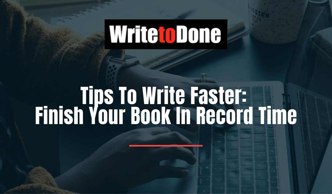 5 Tips To Write Faster: Finish Your Book In Record Time