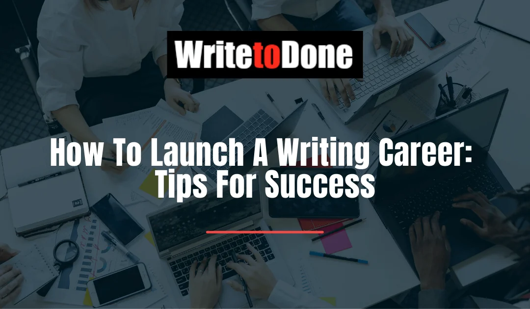 How To Launch A Writing Career: 10 Tips For Success